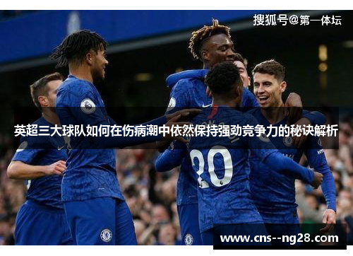 英超三大球队如何在伤病潮中依然保持强劲竞争力的秘诀解析 英超三大球队如何在伤病潮中依然保持强劲竞争力的秘诀解析