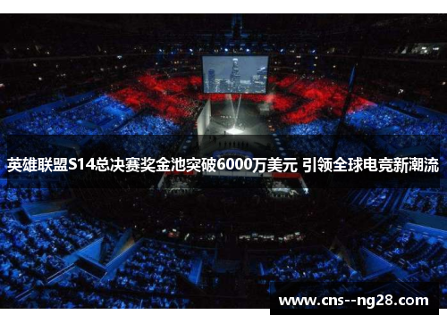英雄联盟S14总决赛奖金池突破6000万美元 引领全球电竞新潮流