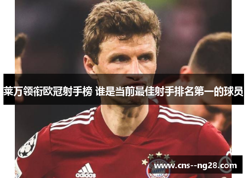 莱万领衔欧冠射手榜 谁是当前最佳射手排名第一的球员 莱万领衔欧冠射手榜 谁是当前最佳射手排名第一的球员