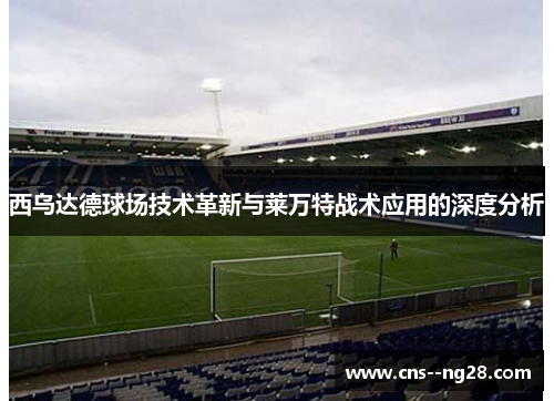 西乌达德球场技术革新与莱万特战术应用的深度分析