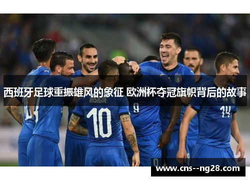 西班牙足球重振雄风的象征 欧洲杯夺冠旗帜背后的故事 西班牙足球重振雄风的象征 欧洲杯夺冠旗帜背后的故事