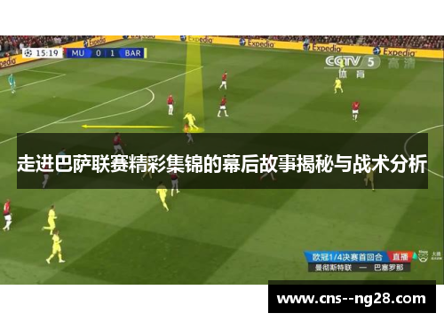 走进巴萨联赛精彩集锦的幕后故事揭秘与战术分析