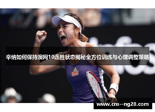 辛纳如何保持澳网10连胜状态揭秘全方位训练与心理调整策略 辛纳如何保持澳网10连胜状态揭秘全方位训练与心理调整策略