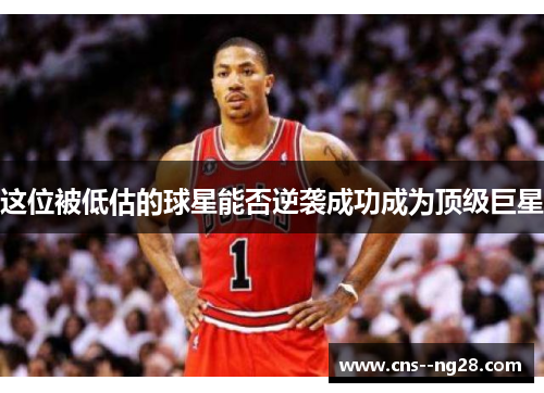 这位被低估的球星能否逆袭成功成为顶级巨星