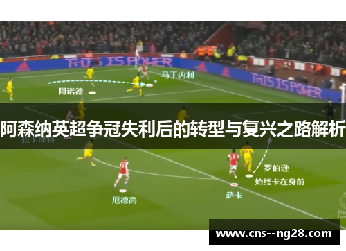 阿森纳英超争冠失利后的转型与复兴之路解析