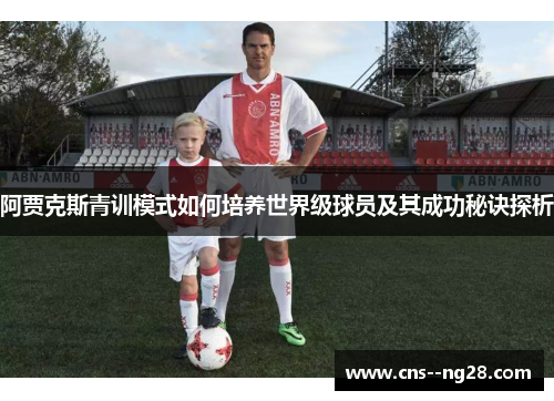 阿贾克斯青训模式如何培养世界级球员及其成功秘诀探析