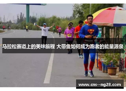 马拉松赛道上的美味旅程 大带鱼如何成为跑者的能量源泉