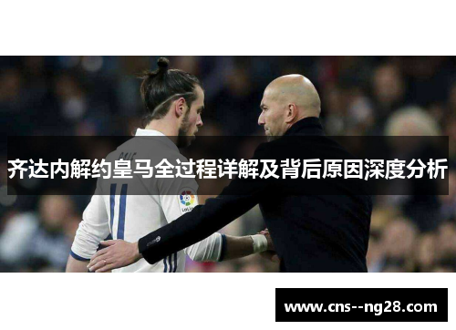 齐达内解约皇马全过程详解及背后原因深度分析