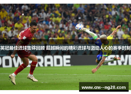 英冠最佳进球集锦回顾 超越瞬间的精彩进球与激动人心的赛季时刻