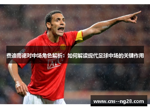 费迪南德对中场角色解析：如何解读现代足球中场的关键作用