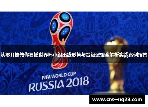 从零开始教你看懂世界杯小组出线形势与晋级逻辑全解析实战案例指南 从零开始教你看懂世界杯小组出线形势与晋级逻辑全解析实战案例指南