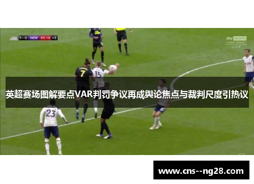 英超赛场图解要点VAR判罚争议再成舆论焦点与裁判尺度引热议 英超赛场图解要点VAR判罚争议再成舆论焦点与裁判尺度引热议