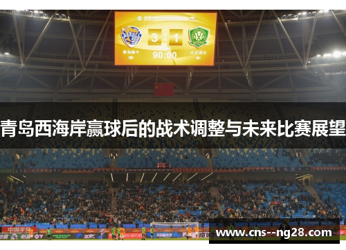 青岛西海岸赢球后的战术调整与未来比赛展望 青岛西海岸赢球后的战术调整与未来比赛展望