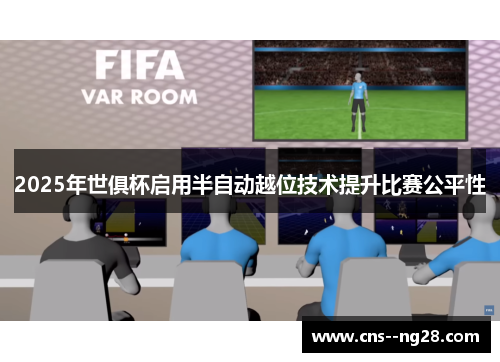 2025年世俱杯启用半自动越位技术提升比赛公平性