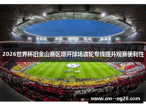 2026世界杯旧金山赛区增开球场渡轮专线提升观赛便利性 2026世界杯旧金山赛区增开球场渡轮专线提升观赛便利性