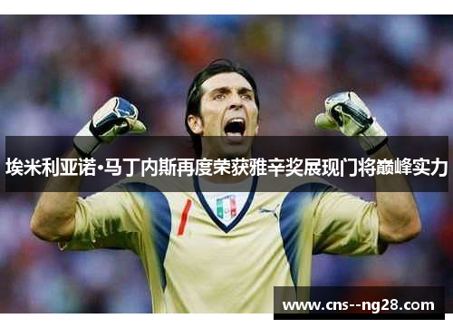 埃米利亚诺·马丁内斯再度荣获雅辛奖展现门将巅峰实力 埃米利亚诺·马丁内斯再度荣获雅辛奖展现门将巅峰实力
