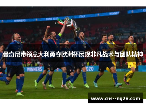 曼奇尼带领意大利勇夺欧洲杯展现非凡战术与团队精神