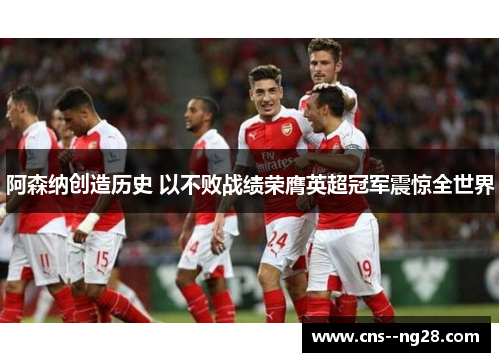 阿森纳创造历史 以不败战绩荣膺英超冠军震惊全世界 阿森纳创造历史 以不败战绩荣膺英超冠军震惊全世界
