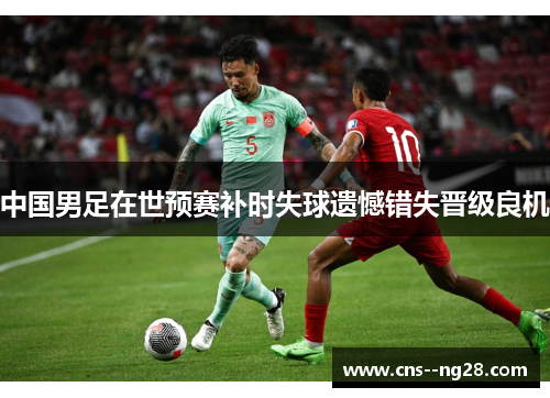 中国男足在世预赛补时失球遗憾错失晋级良机 中国男足在世预赛补时失球遗憾错失晋级良机