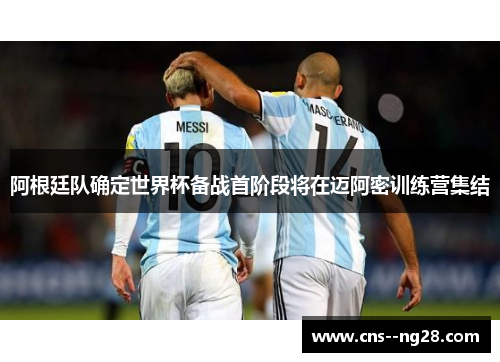阿根廷队确定世界杯备战首阶段将在迈阿密训练营集结 阿根廷队确定世界杯备战首阶段将在迈阿密训练营集结