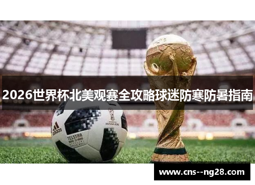 2026世界杯北美观赛全攻略球迷防寒防暑指南 2026世界杯北美观赛全攻略球迷防寒防暑指南