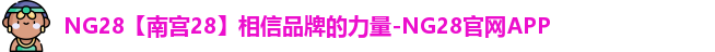 NG28【南宫28】相信品牌的力量-NG28官网APP